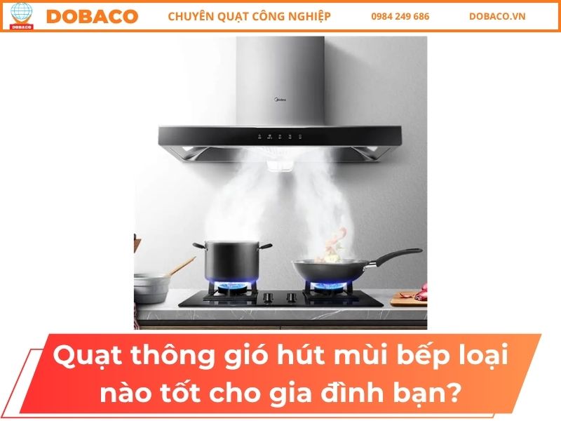 Quạt Thông Gió Hút Mùi Bếp Loại Nào Tốt Cho Gia Đình Bạn?