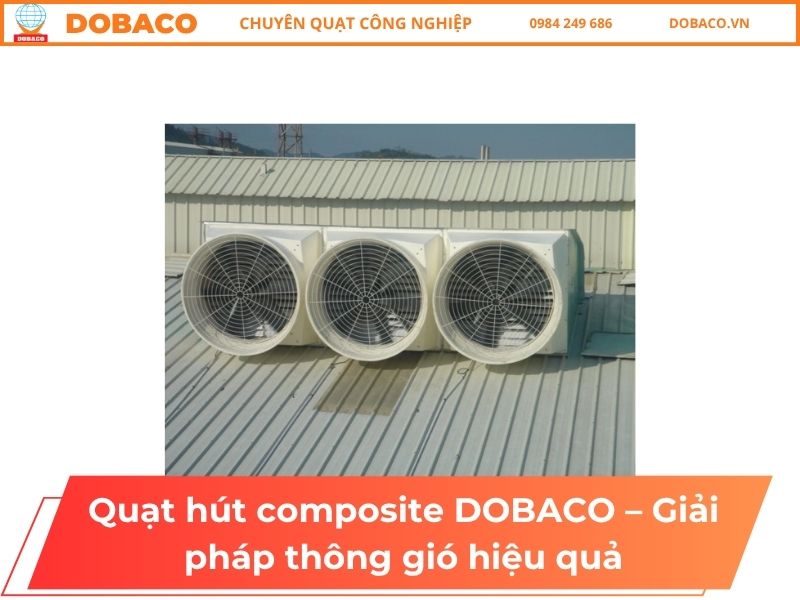 Quạt hút composite DOBACO – Giải pháp thông gió chống ăn mòn