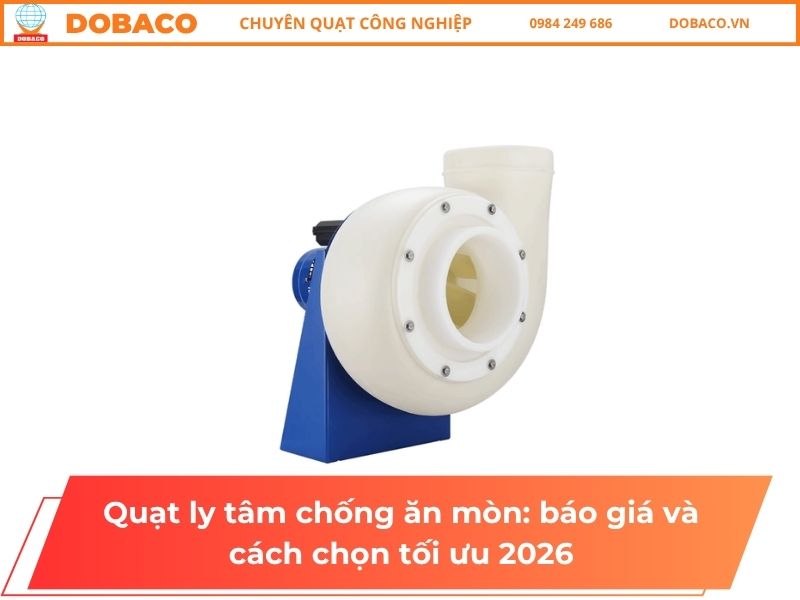 Quạt ly tâm chống ăn mòn_ báo giá và cách chọn tối ưu 2026