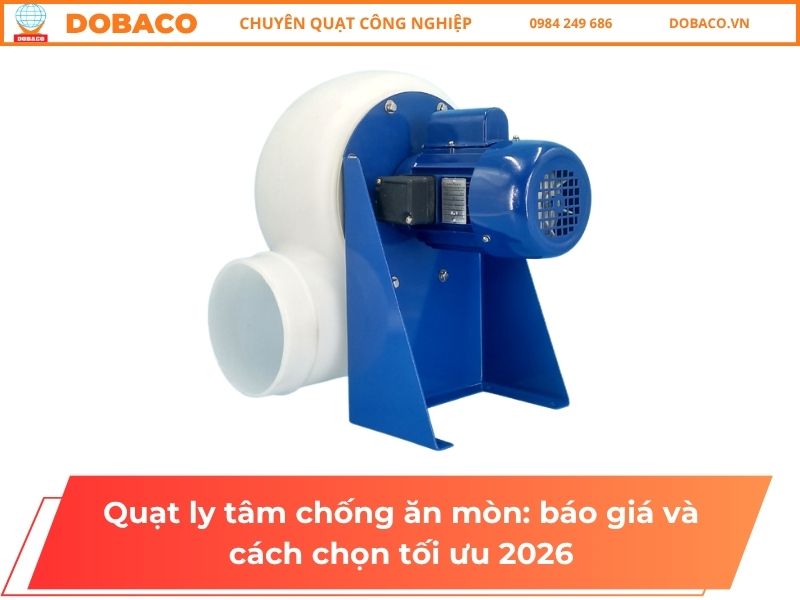 Quạt ly tâm chống ăn mòn_ báo giá và cách chọn tối ưu 2026