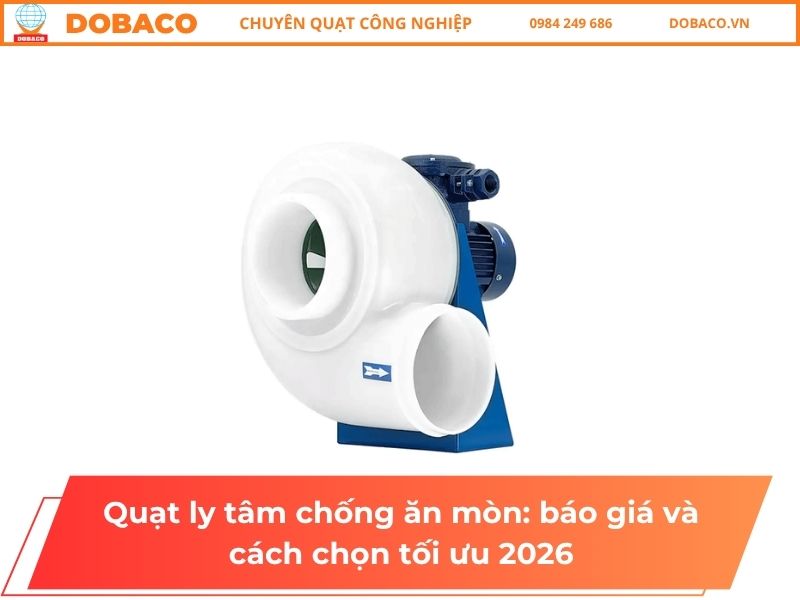 Quạt ly tâm chống ăn mòn_ báo giá và cách chọn tối ưu 2026