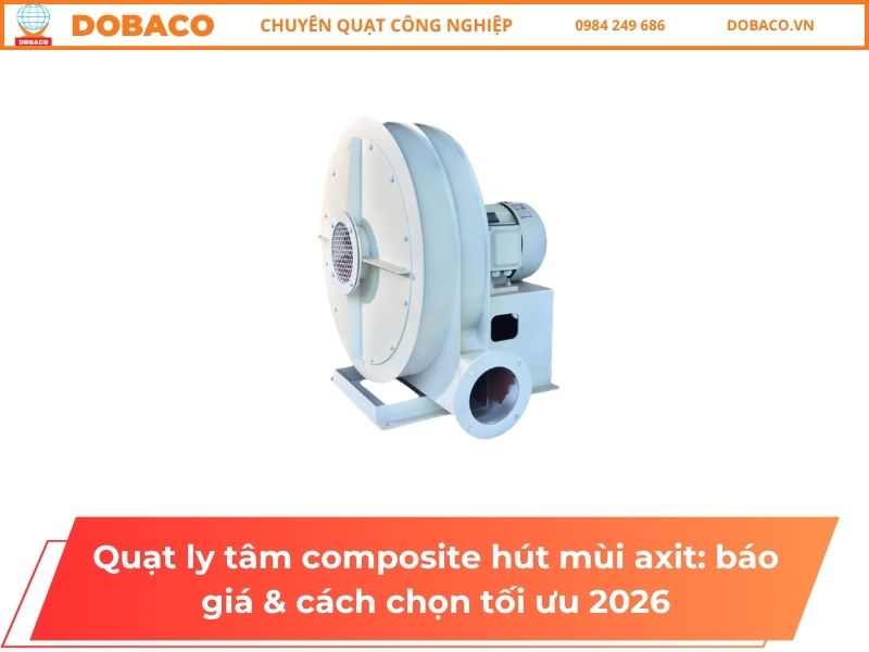 Quạt ly tâm composite hút mùi axit_ báo giá & cách chọn tối ưu 2026