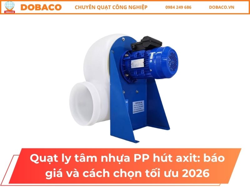 Quạt ly tâm nhựa PP hút axit_ báo giá và cách chọn tối ưu 2026