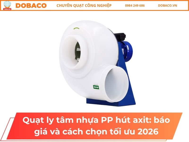 Quạt ly tâm nhựa PP hút axit_ báo giá và cách chọn tối ưu 2026