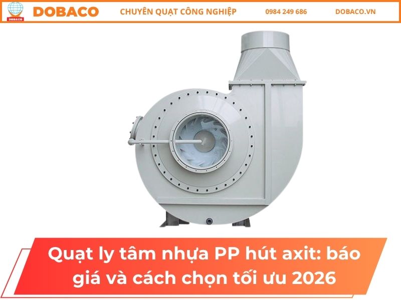 Quạt ly tâm nhựa PP hút axit_ báo giá và cách chọn tối ưu 2026
