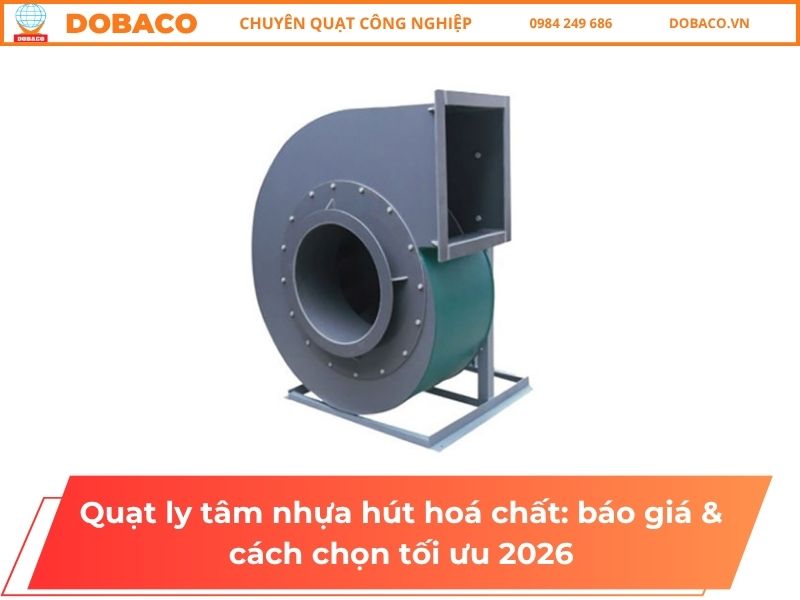 Quạt ly tâm nhựa hút hoá chất_ báo giá & cách chọn tối ưu 2026 