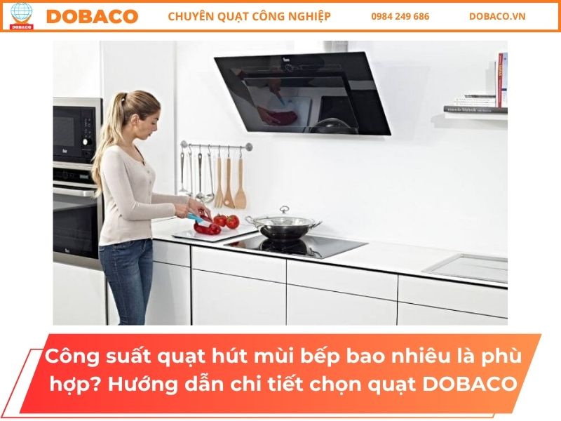 Công suất quạt hút mùi bếp bao nhiêu là phù hợp? Hướng dẫn chi tiết chọn quạt Công suất quạt hút mùi bếp bao nhiêu là phù hợp_ Hướng dẫn chi tiết chọn quạt DOBACO