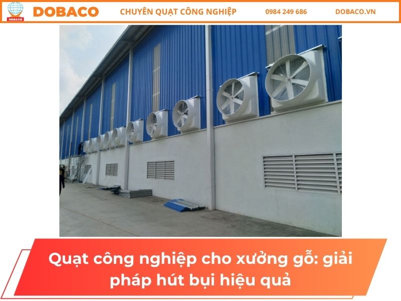 Quạt công nghiệp cho xưởng gỗ: giải pháp hút bụi hiệu quả