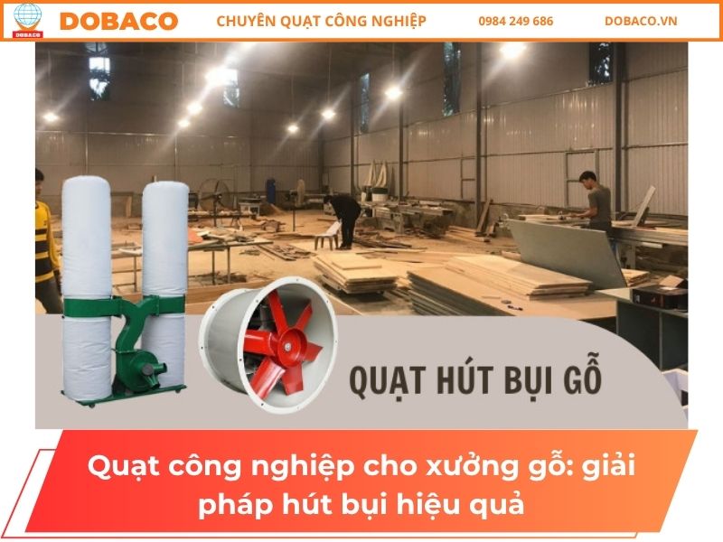 Quạt công nghiệp cho xưởng gỗ: giải pháp hút bụi hiệu quả