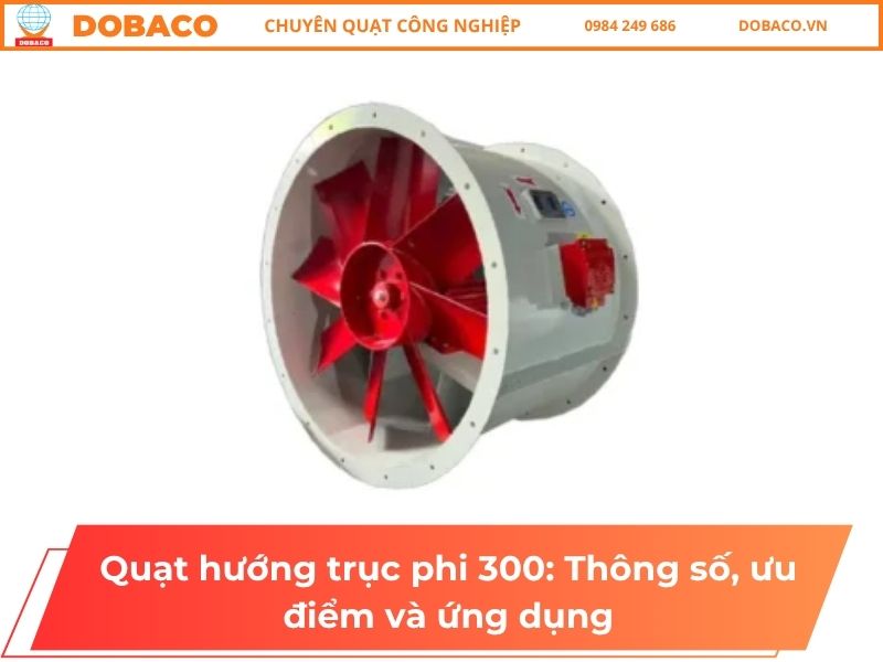 Quạt hướng trục phi 300: Thông số, ưu điểm và ứng dụng