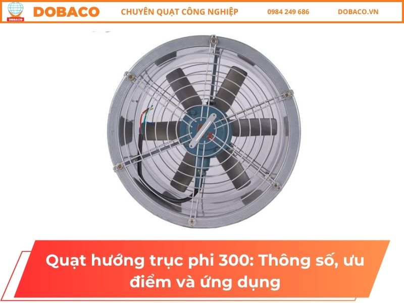 Quạt hướng trục phi 300: Thông số, ưu điểm và ứng dụng