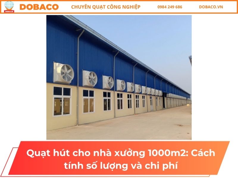 Quạt hút cho nhà xưởng 1000m2: Cách tính số lượng và chi phí