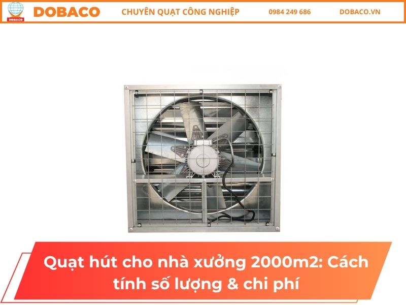 Quạt hút cho nhà xưởng 2000m2: Cách tính số lượng & chi phí
