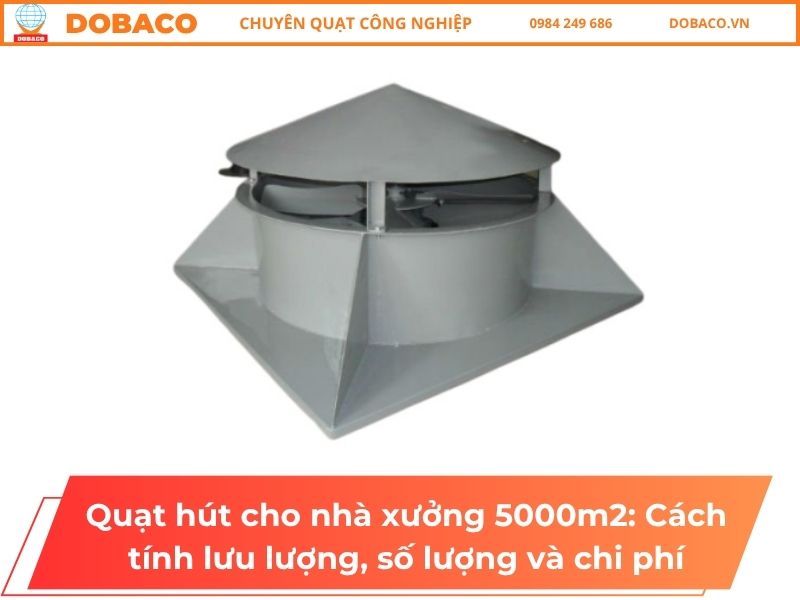 Quạt hút cho nhà xưởng 5000m2: Cách tính lưu lượng, số lượng và chi phí